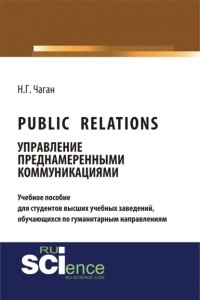 Нина Георгиевна Чаган - Public Relations: управление преднамеренными коммуникациями. . Учебное пособие