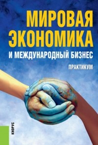 Валерий Васильевич Поляков - Мировая экономика и международный бизнес. Практикум. . Учебное пособие.