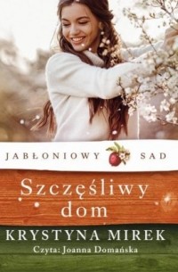 Krystyna Mirek - Jabłoniowy sad. Tom 1. Szczęśliwy dom