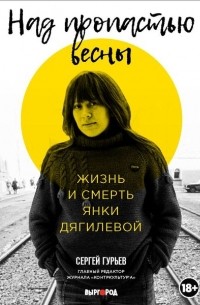 Сергей Гурьев - Над пропастью весны. Жизнь и смерть Янки Дягилевой
