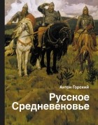 Антон Горский - Русское Средневековье