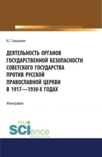 Александр Смыкалин - Деятельность органов государственной безопасности советского государства против Русской Православной Церкви в 1917-1930 гг. . Учебное пособие.