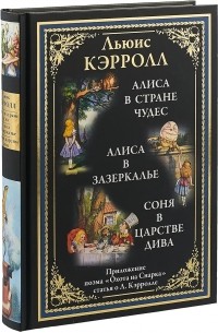 Льюис Кэрролл - Алиса в Стране чудес. Алиса в Зазеркалье. Соня в царстве дива (сборник)