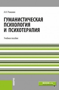 Андрей Николаевич Романин - Гуманистическая психология и психотерапия. . Учебное пособие.