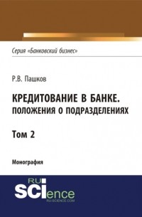 Роман Викторович Пашков - Кредитование в банке. Положения о подразделениях. Том 2. . Монография.
