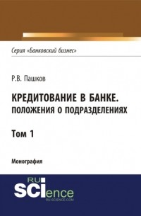 Роман Викторович Пашков - Кредитование в банке. Положения о подразделениях. Том 1. . Монография.
