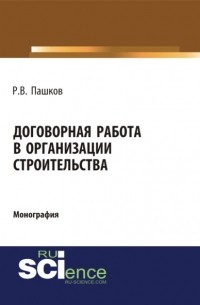 Роман Викторович Пашков - Договорная работа в организации строительства. Сборник документов. . Монография