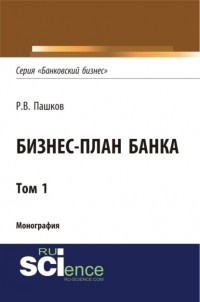 Роман Викторович Пашков - Бизнес-план Банка. Том 1 . Монография