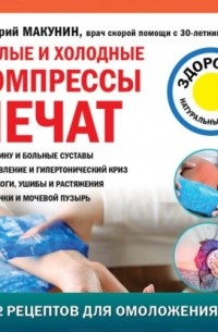Дмитрий Макунин - Теплые и холодные компрессы лечат