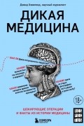 Дэвид Хэвиленд - Дикая медицина. Шокирующие операции и факты из истории медицины