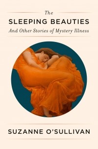 Сюзанна О’Салливан - The Sleeping Beauties: And Other Stories of Mystery Illness