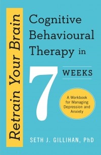 Сет Дж. Гиллихан - Retrain Your Brain: Cognitive Behavioural Therapy in 7 Weeks