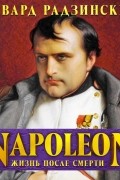 Эдвард Радзинский - Наполеон. Жизнь после смерти