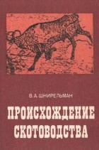 Виктор Шнирельман - Происхождение скотоводства (культурно-историческая проблема)