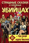 Страшные сказки о серийных убийцах. От Теда Банди до Андрея Чикатило
