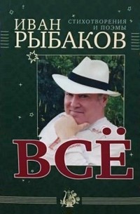 Иван Рыбаков - Всё : стихотворения и поэмы