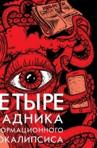 Четыре всадника информационного апокалипсиса. Краткое пособие по управлению репутацией политика в условиях новой информационной реальности