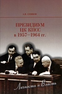 Андрей Сушков - Президиум ЦК КПСС в 1957-1964 гг.