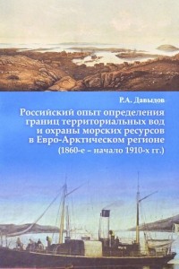 Руслан Давыдов - Российский опыт определения границ территориальных вод и охраны морских ресурсов в Евро-Арктическом регионе (1860-е – начало 1910-х гг.)