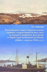 Руслан Давыдов - Российский опыт определения границ территориальных вод и охраны морских ресурсов в Евро-Арктическом регионе (1860-е – начало 1910-х гг.)