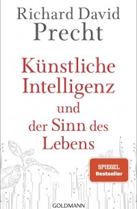 Рихард Давид Прехт - Künstliche Intelligenz und der Sinn des Lebens: Ein Essay