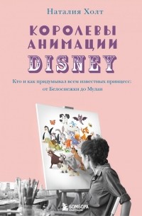 Наталия Холт - Королевы анимации Disney. Кто и как придумывал всем известных принцесс: от Белоснежки до Мулан