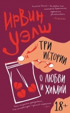 Ирвин Уэлш - Три истории о любви и химии (сборник)