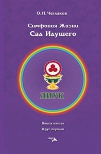 Олег Чеглаков - Симфония Жизни. Сад Идущего. Книга седьмая. Круг первый