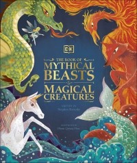 Стивен Кренски - The Book of Mythical Beasts and Magical Creatures. Meet your favourite monsters, fairies, heroes, and tricksters from all around the world