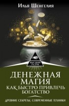 Илья Шенгелия - Денежная магия. Как быстро привлечь богатство. Древние секреты, современные техники
