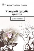 Константин Ганин - У людей судьба цветов. Сборник стихов