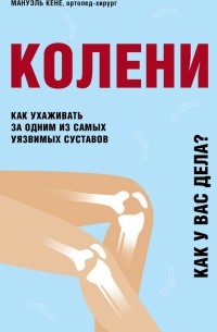 Мануэль Кёне - Колени. Как ухаживать за одним из самых уязвимых суставов