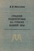 Евгений Максимов - Среднее Поднепровье на рубеже нашей эры