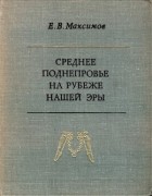 Евгений Максимов - Среднее Поднепровье на рубеже нашей эры