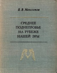 Евгений Максимов - Среднее Поднепровье на рубеже нашей эры