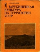 Евгений Максимов - Зарубинецкая культура на территории УССР