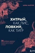 Марчук Анна Сергеевна - Хитрый, как лис, ловкий, как тигр. 36 китайских стратагем, которые научат выходить победителем из любой ситуации