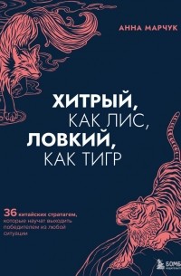 Марчук Анна Сергеевна - Хитрый, как лис, ловкий, как тигр. 36 китайских стратагем, которые научат выходить победителем из любой ситуации