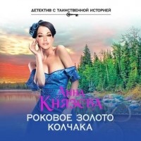 Анна Князева - Роковое золото Колчака