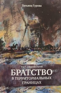 Татьяна Гурова - Братство на территориальных границах. Том 1. Сборник статей