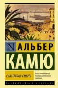 Альбер Камю - Счастливая смерть