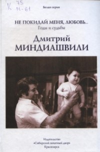 Дмитрий Миндиашвили - Не покидай меня, любовь... : годы и судьбы / Дмитрий Миндиашвили