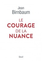 Jean Birnbaum - Le Courage de la nuance