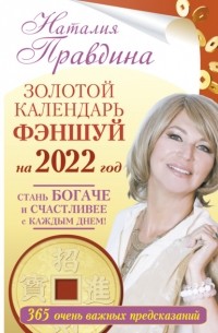 Наталья Правдина - Золотой календарь фэншуй на 2022 год. 365 очень важных предсказаний. Стань богаче и счастливее с каждым днем!