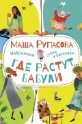 Где растут бабули. Избранные стихи и рассказы