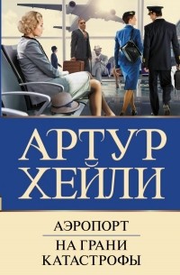 Артур Хейли - Аэропорт. На грани катастрофы (сборник)