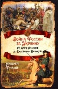 Андрей Дикий - Война России за Украину. От царя Алексея до Екатерины Великой
