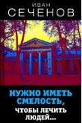 Иван Сеченов - Нужно иметь смелость, чтобы лечить людей…