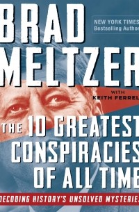 Брэд Мельцер - The 10 Greatest Conspiracies of All Time: Decoding History's Unsolved Mysteries