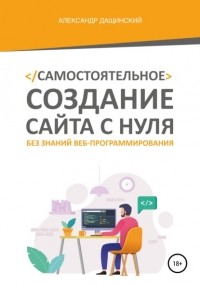 Александр Дащинский - Самостоятельное создание сайта с нуля без знаний веб-программирования